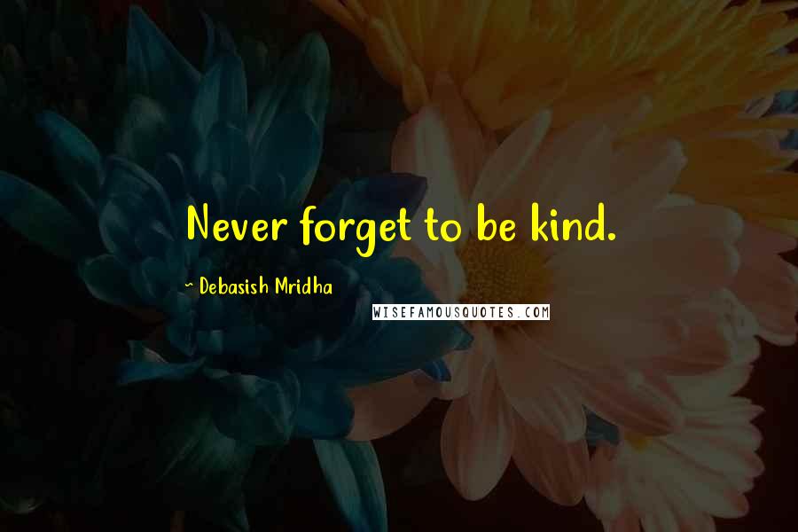 Debasish Mridha Quotes: Never forget to be kind.