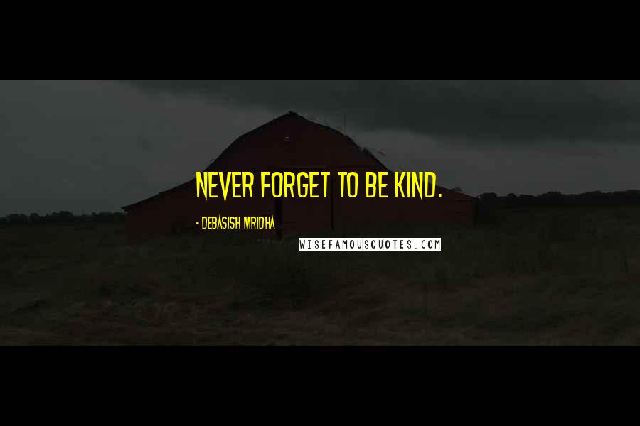 Debasish Mridha Quotes: Never forget to be kind.