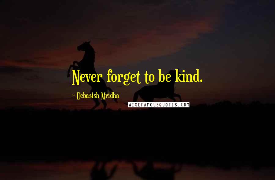 Debasish Mridha Quotes: Never forget to be kind.