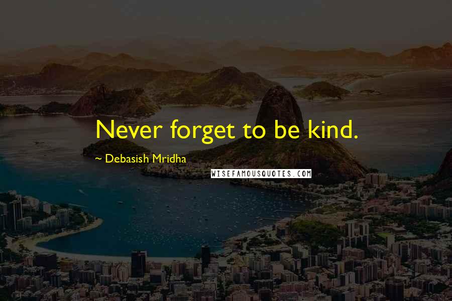 Debasish Mridha Quotes: Never forget to be kind.