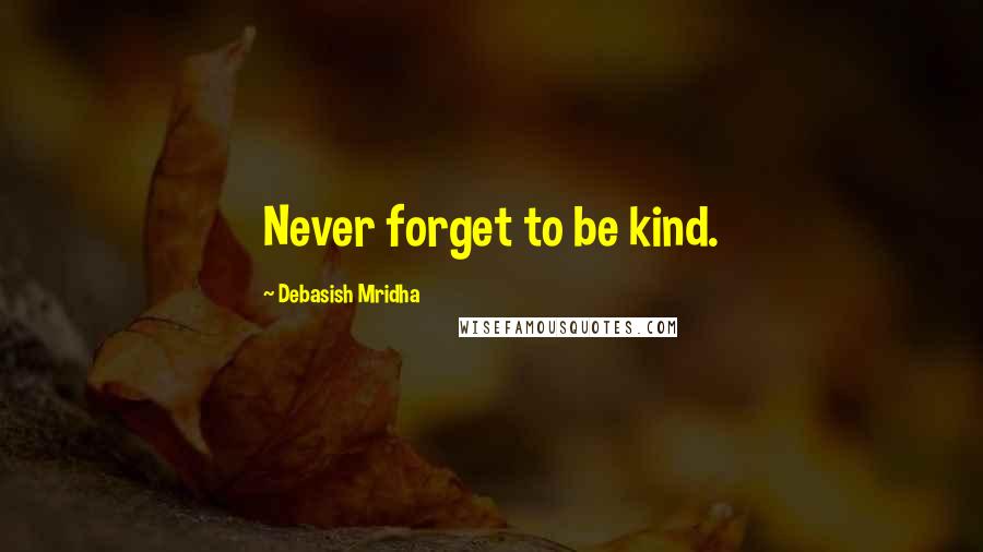 Debasish Mridha Quotes: Never forget to be kind.