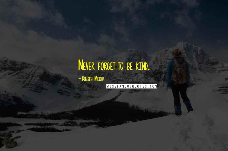 Debasish Mridha Quotes: Never forget to be kind.