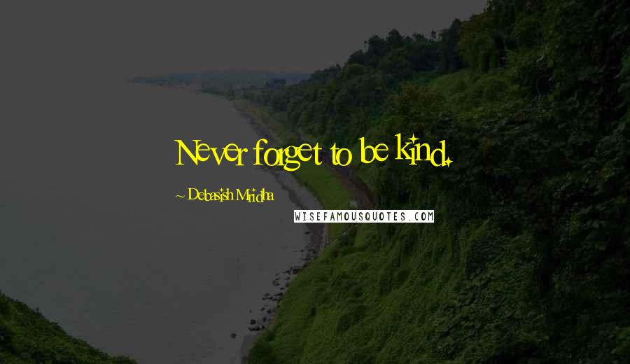 Debasish Mridha Quotes: Never forget to be kind.