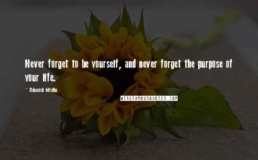 Debasish Mridha Quotes: Never forget to be yourself, and never forget the purpose of your life.