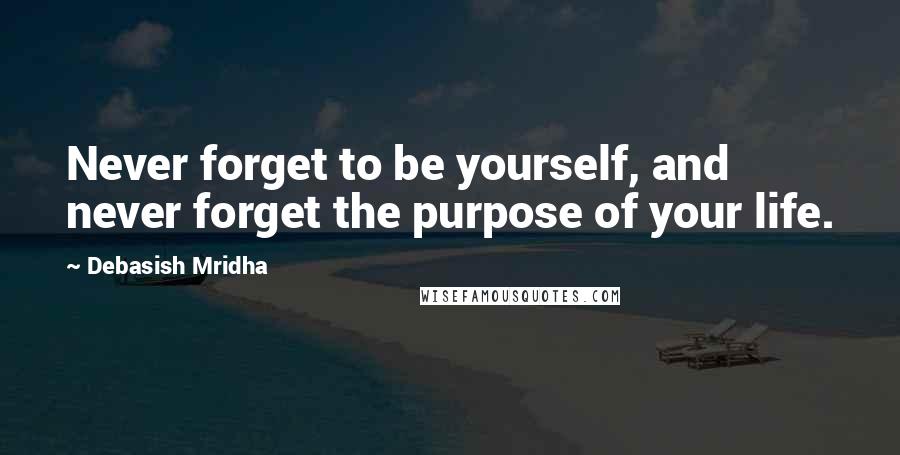 Debasish Mridha Quotes: Never forget to be yourself, and never forget the purpose of your life.