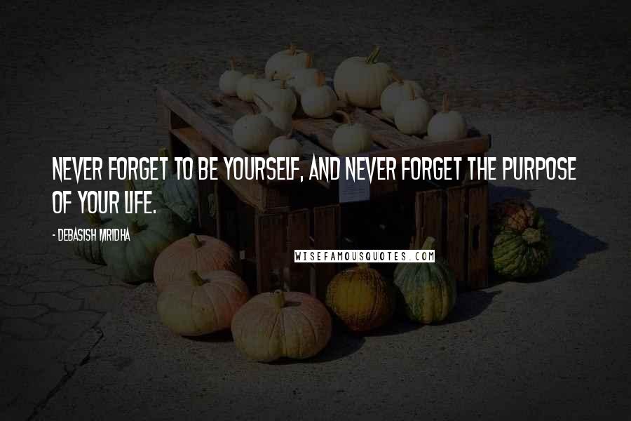 Debasish Mridha Quotes: Never forget to be yourself, and never forget the purpose of your life.