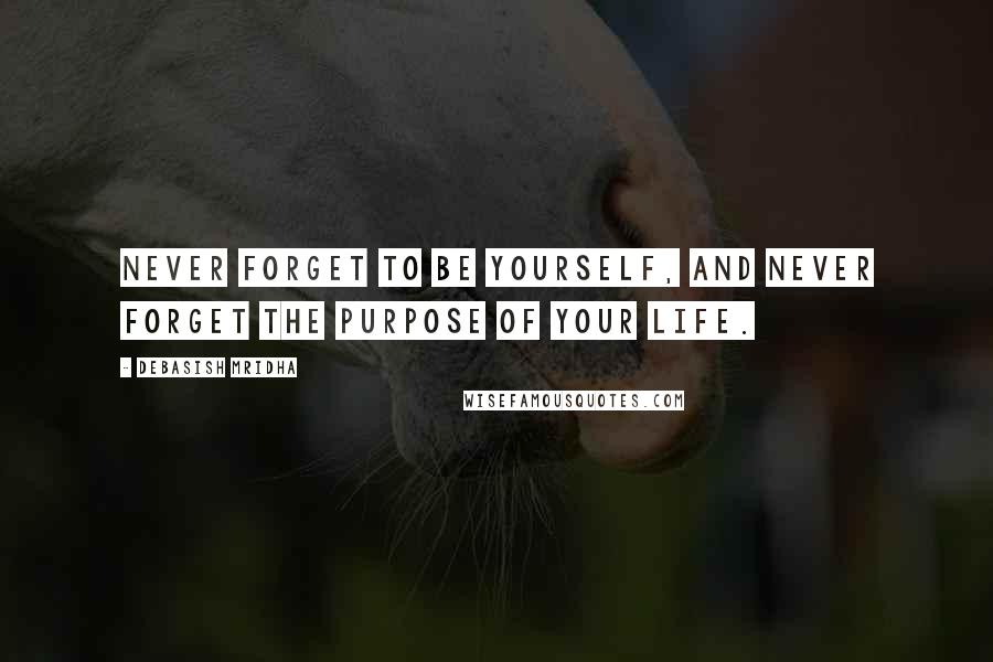 Debasish Mridha Quotes: Never forget to be yourself, and never forget the purpose of your life.