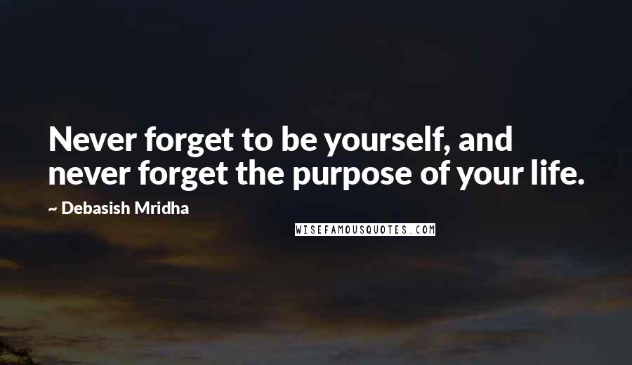 Debasish Mridha Quotes: Never forget to be yourself, and never forget the purpose of your life.