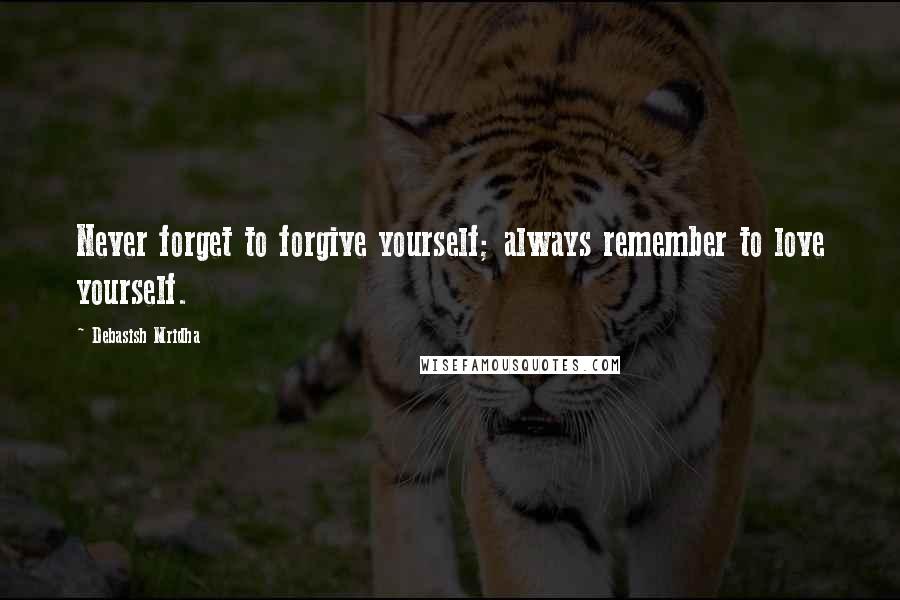 Debasish Mridha Quotes: Never forget to forgive yourself; always remember to love yourself.