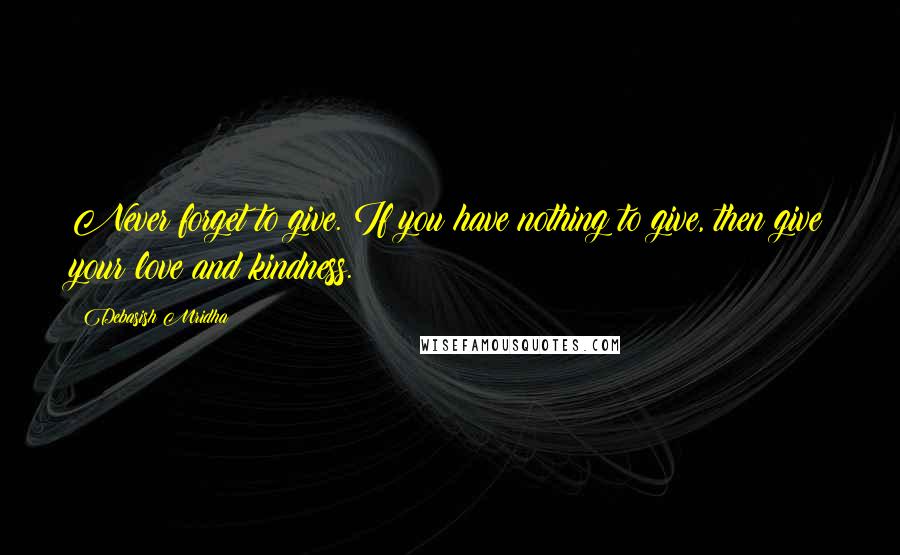 Debasish Mridha Quotes: Never forget to give. If you have nothing to give, then give your love and kindness.