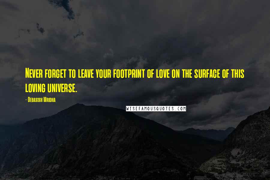 Debasish Mridha Quotes: Never forget to leave your footprint of love on the surface of this loving universe.