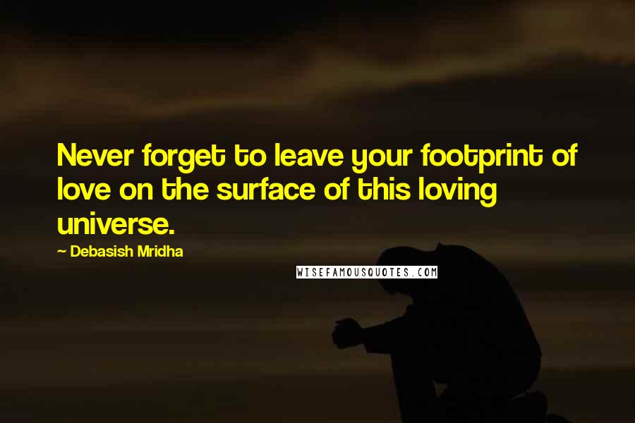 Debasish Mridha Quotes: Never forget to leave your footprint of love on the surface of this loving universe.