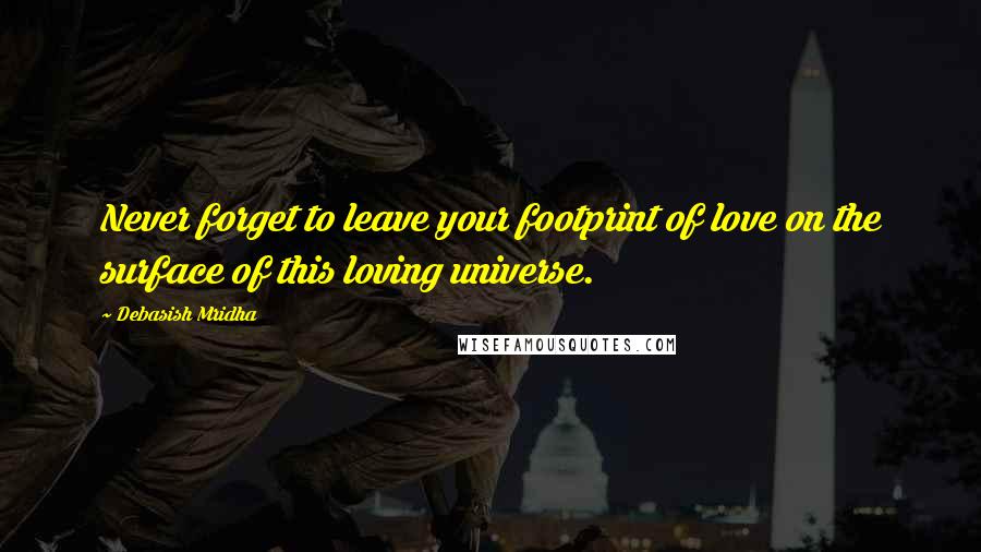 Debasish Mridha Quotes: Never forget to leave your footprint of love on the surface of this loving universe.