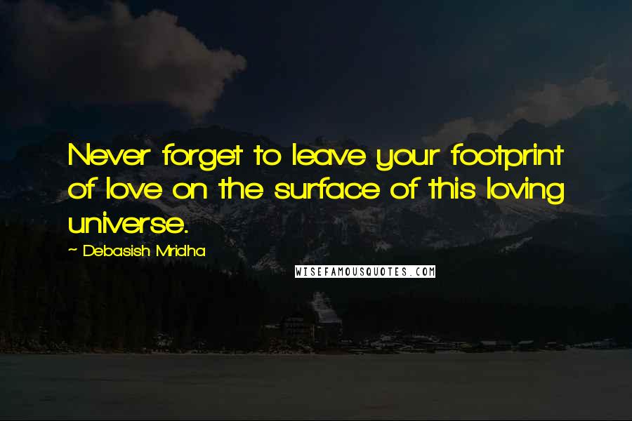 Debasish Mridha Quotes: Never forget to leave your footprint of love on the surface of this loving universe.