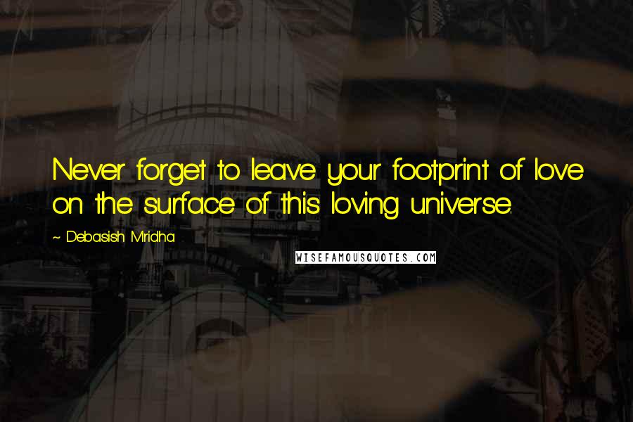 Debasish Mridha Quotes: Never forget to leave your footprint of love on the surface of this loving universe.