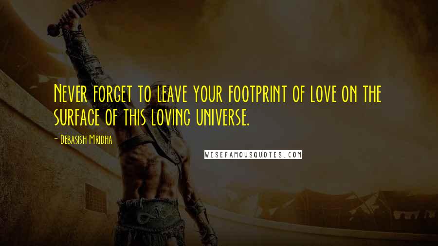 Debasish Mridha Quotes: Never forget to leave your footprint of love on the surface of this loving universe.