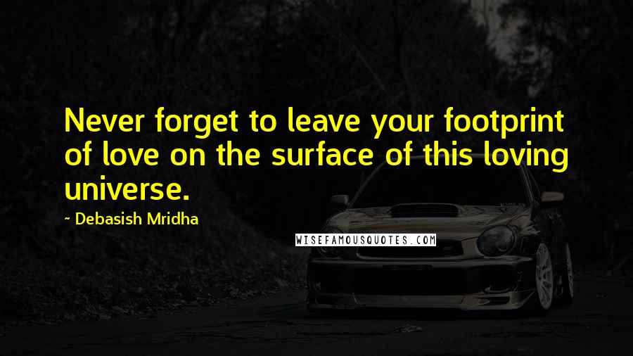 Debasish Mridha Quotes: Never forget to leave your footprint of love on the surface of this loving universe.