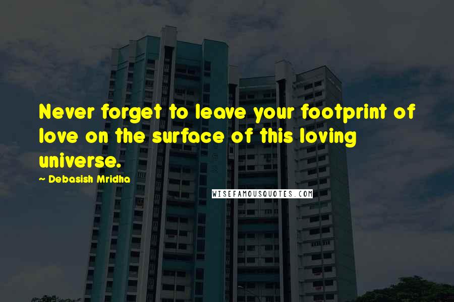 Debasish Mridha Quotes: Never forget to leave your footprint of love on the surface of this loving universe.