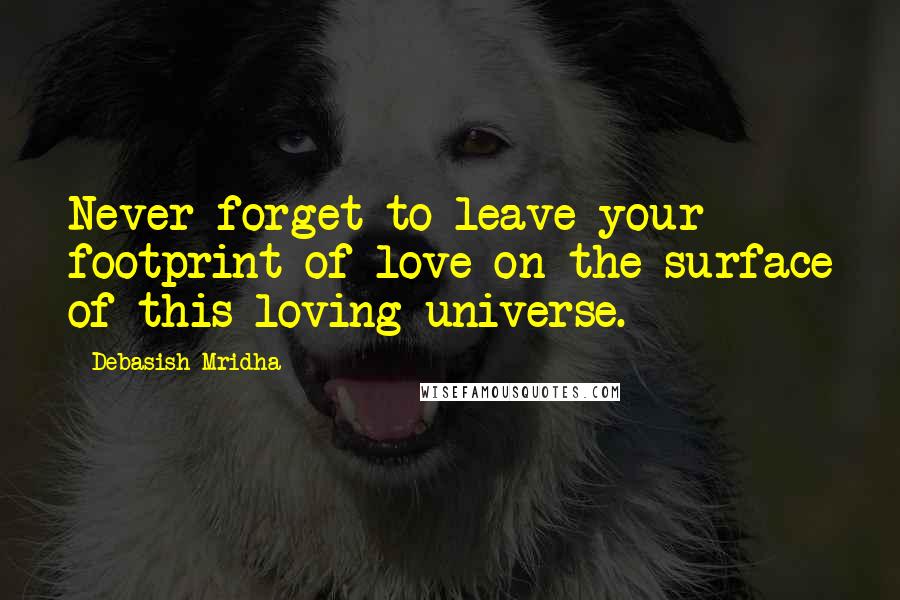 Debasish Mridha Quotes: Never forget to leave your footprint of love on the surface of this loving universe.