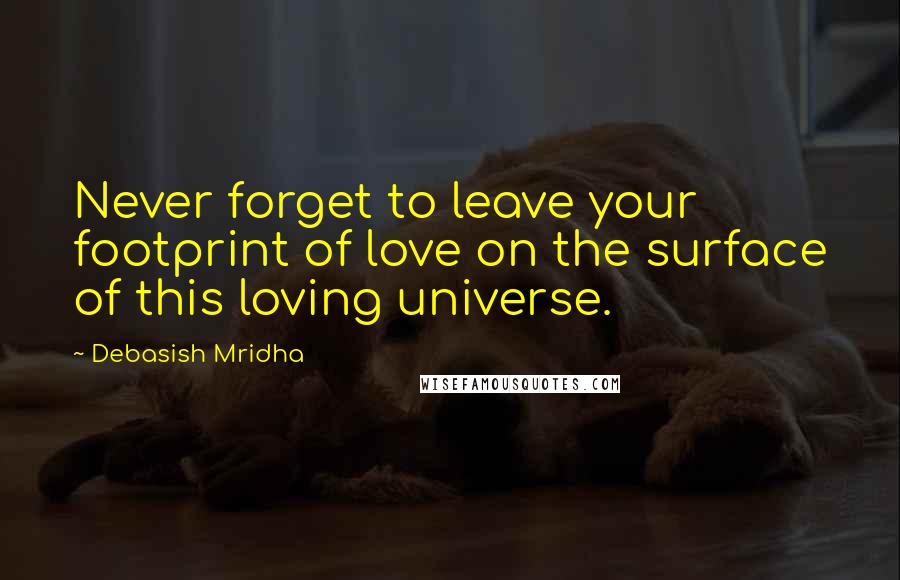 Debasish Mridha Quotes: Never forget to leave your footprint of love on the surface of this loving universe.