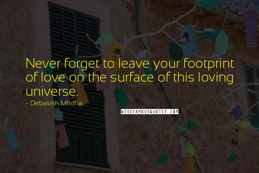 Debasish Mridha Quotes: Never forget to leave your footprint of love on the surface of this loving universe.