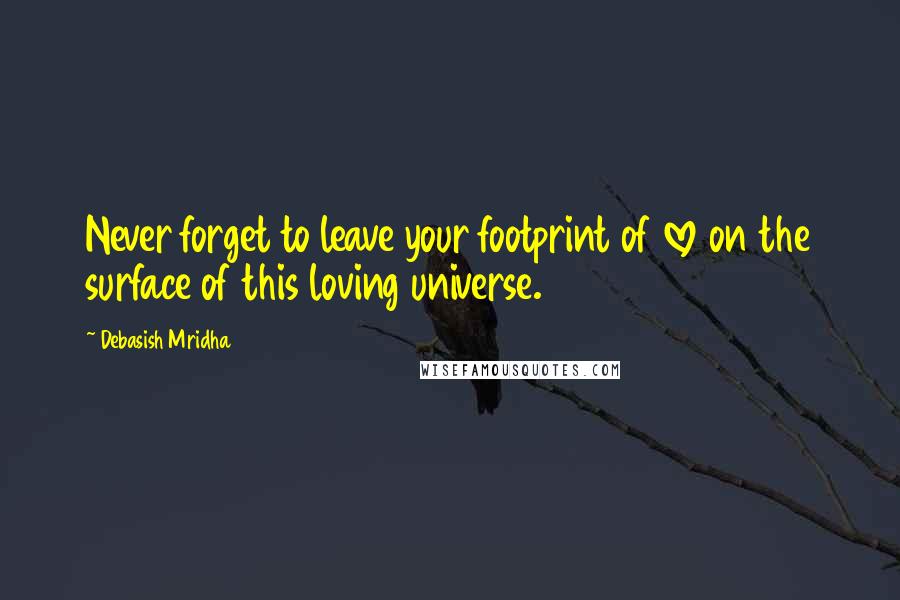 Debasish Mridha Quotes: Never forget to leave your footprint of love on the surface of this loving universe.