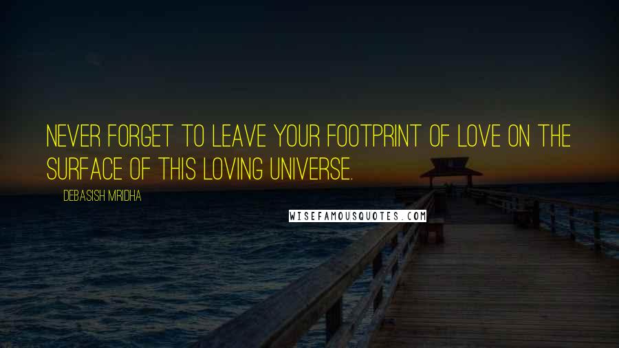 Debasish Mridha Quotes: Never forget to leave your footprint of love on the surface of this loving universe.