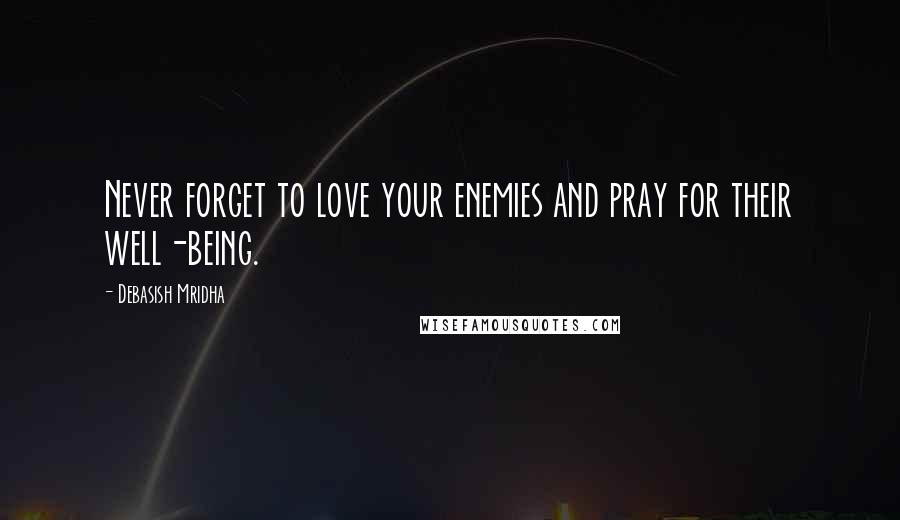 Debasish Mridha Quotes: Never forget to love your enemies and pray for their well-being.