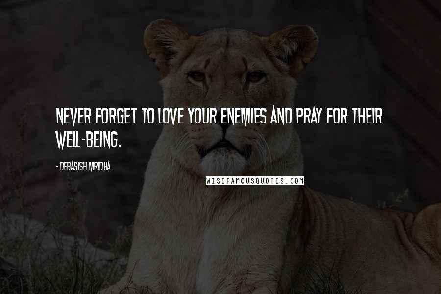 Debasish Mridha Quotes: Never forget to love your enemies and pray for their well-being.