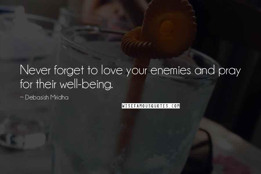 Debasish Mridha Quotes: Never forget to love your enemies and pray for their well-being.