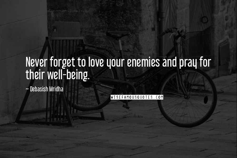 Debasish Mridha Quotes: Never forget to love your enemies and pray for their well-being.