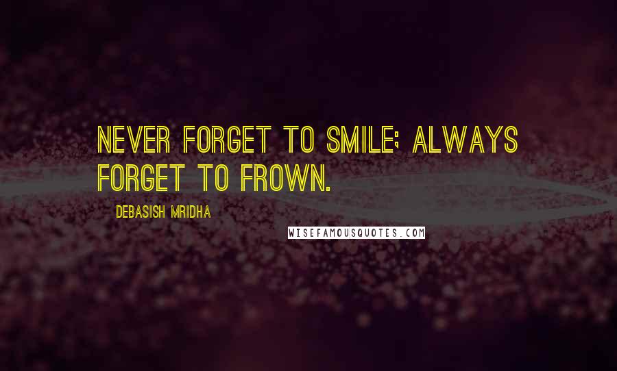 Debasish Mridha Quotes: Never forget to smile; always forget to frown.