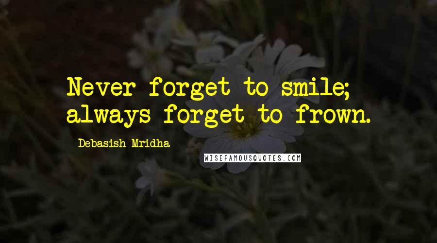 Debasish Mridha Quotes: Never forget to smile; always forget to frown.