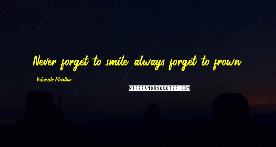 Debasish Mridha Quotes: Never forget to smile; always forget to frown.