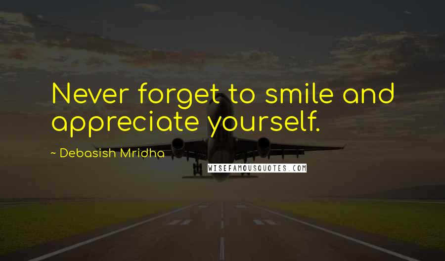 Debasish Mridha Quotes: Never forget to smile and appreciate yourself.