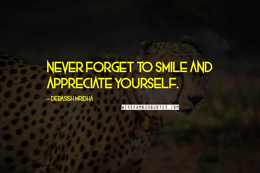 Debasish Mridha Quotes: Never forget to smile and appreciate yourself.