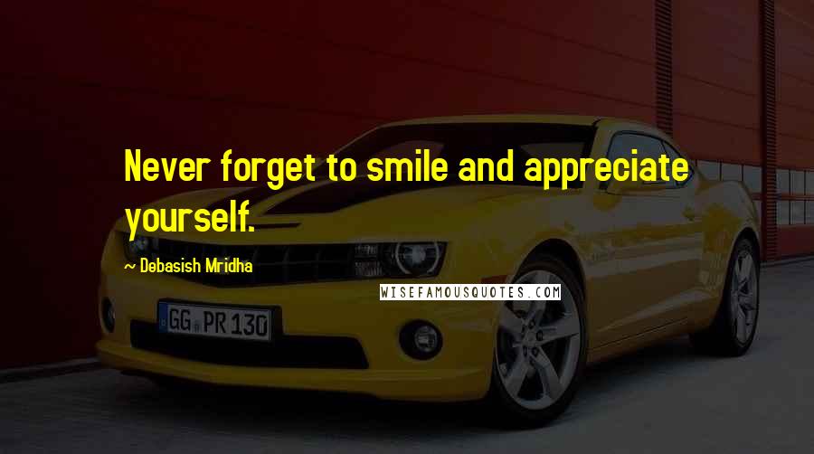 Debasish Mridha Quotes: Never forget to smile and appreciate yourself.