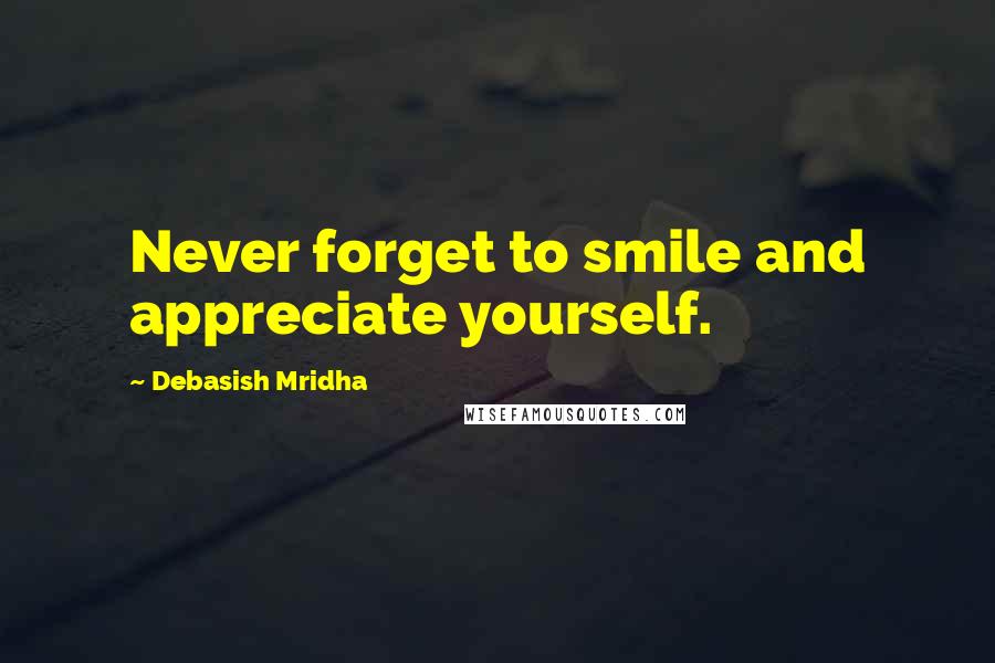 Debasish Mridha Quotes: Never forget to smile and appreciate yourself.