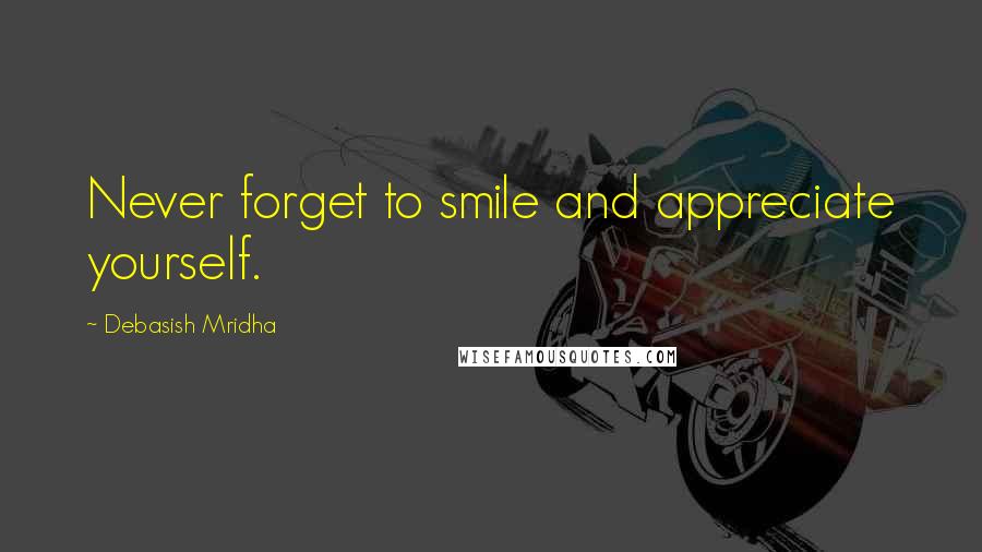 Debasish Mridha Quotes: Never forget to smile and appreciate yourself.