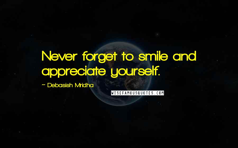 Debasish Mridha Quotes: Never forget to smile and appreciate yourself.