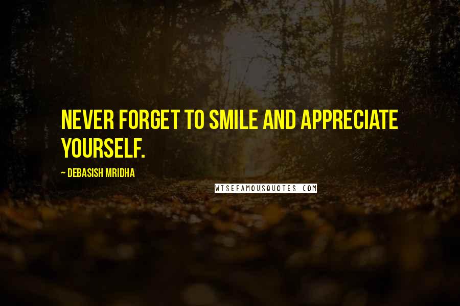 Debasish Mridha Quotes: Never forget to smile and appreciate yourself.