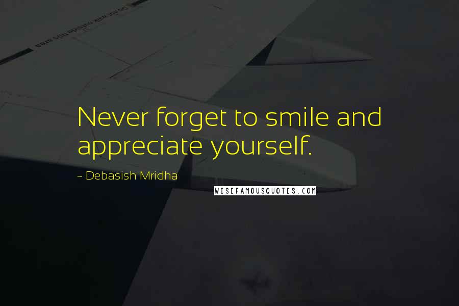 Debasish Mridha Quotes: Never forget to smile and appreciate yourself.