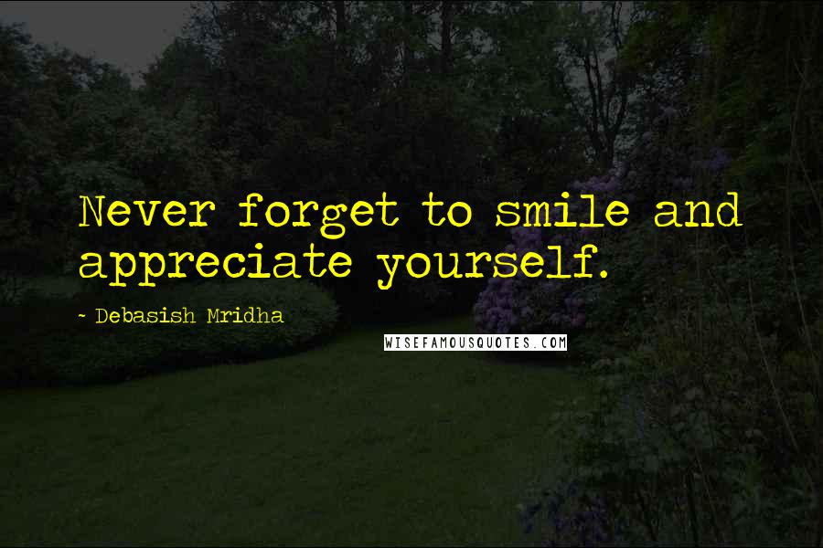 Debasish Mridha Quotes: Never forget to smile and appreciate yourself.