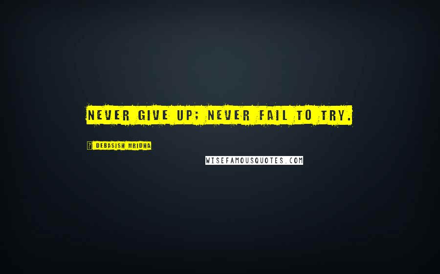 Debasish Mridha Quotes: Never give up; never fail to try.