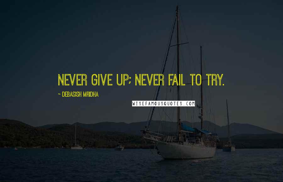 Debasish Mridha Quotes: Never give up; never fail to try.