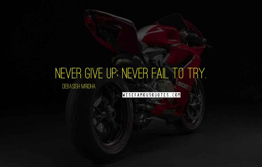 Debasish Mridha Quotes: Never give up; never fail to try.