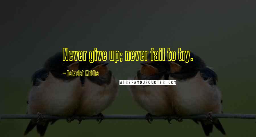 Debasish Mridha Quotes: Never give up; never fail to try.