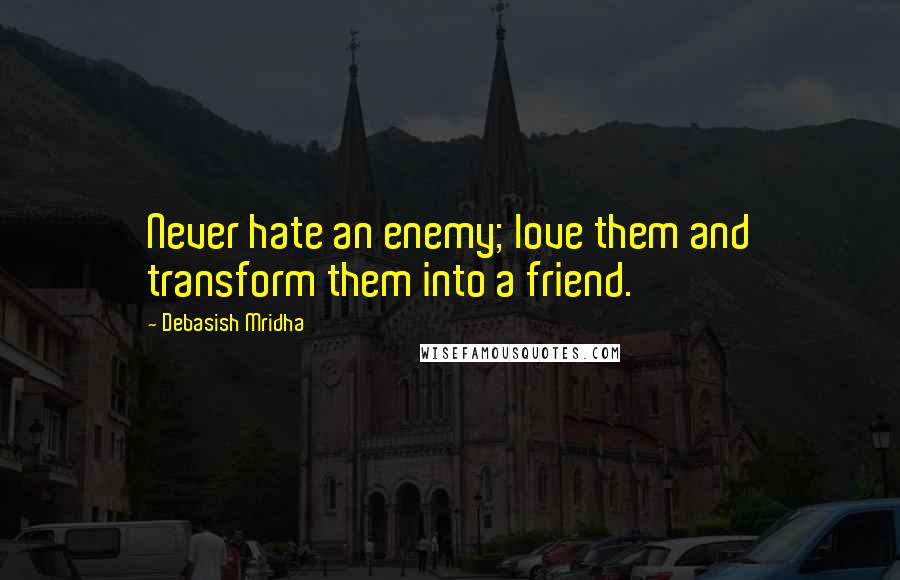 Debasish Mridha Quotes: Never hate an enemy; love them and transform them into a friend.