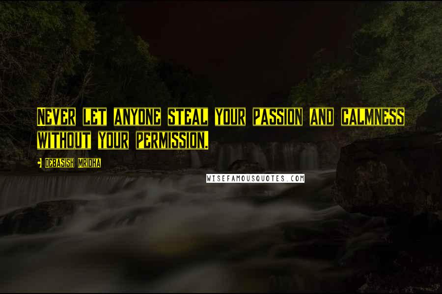 Debasish Mridha Quotes: Never let anyone steal your passion and calmness without your permission.