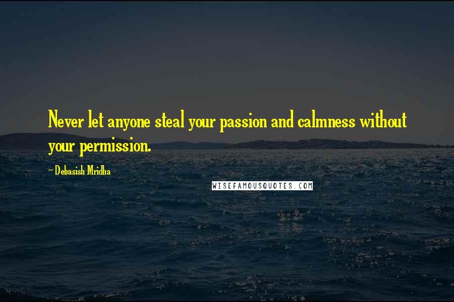 Debasish Mridha Quotes: Never let anyone steal your passion and calmness without your permission.